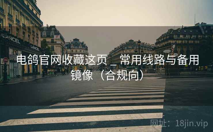 电鸽官网收藏这页 _ 常用线路与备用镜像（合规向）