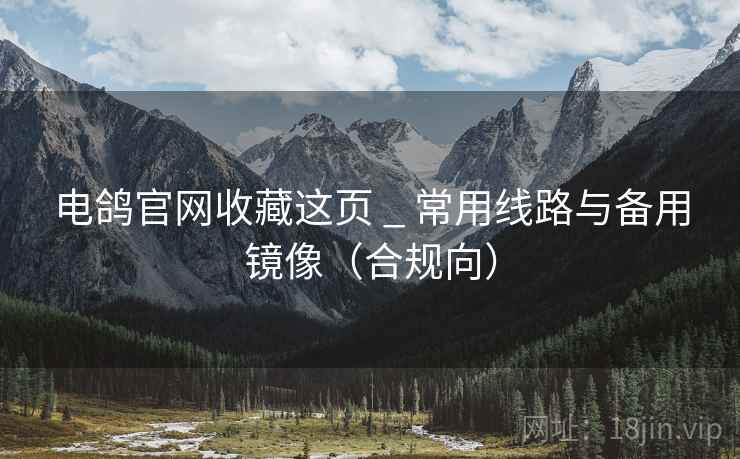 电鸽官网收藏这页 _ 常用线路与备用镜像（合规向）