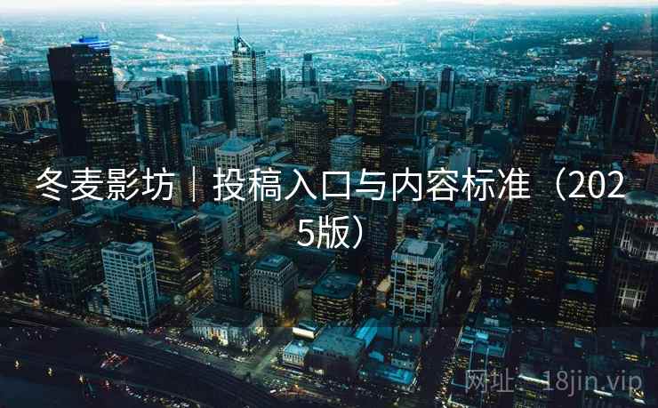 冬麦影坊｜投稿入口与内容标准（2025版）