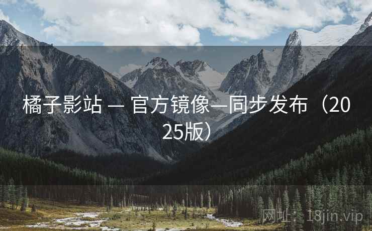 橘子影站 — 官方镜像—同步发布（2025版）