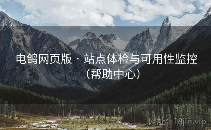 电鸽网页版 · 站点体检与可用性监控（帮助中心）