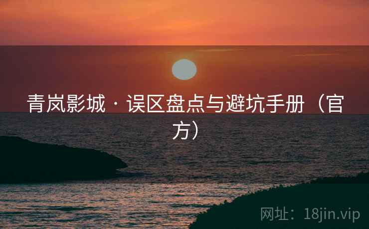 青岚影城 · 误区盘点与避坑手册（官方）
