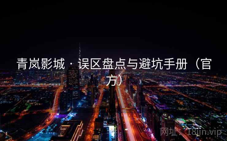 青岚影城 · 误区盘点与避坑手册（官方）  第2张