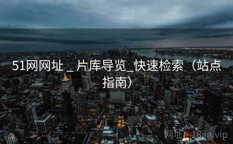 51网网址 _ 片库导览_快速检索（站点指南）