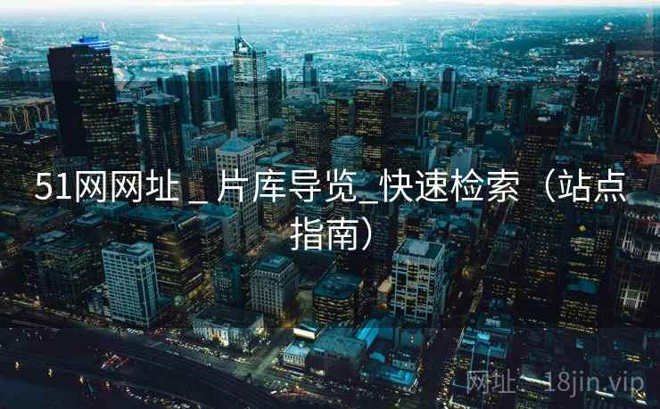 51网网址 _ 片库导览_快速检索（站点指南）