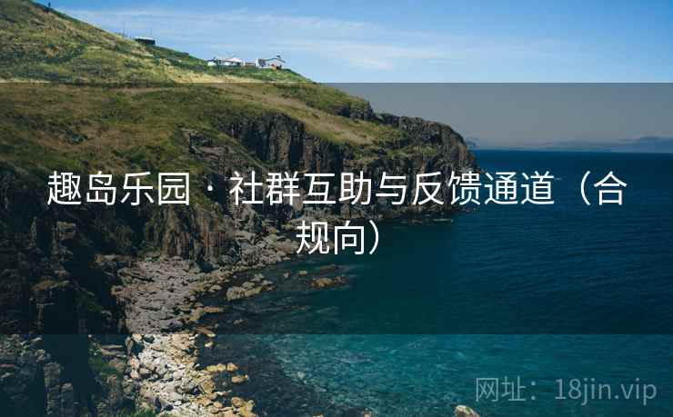 趣岛乐园 · 社群互助与反馈通道（合规向）  第2张