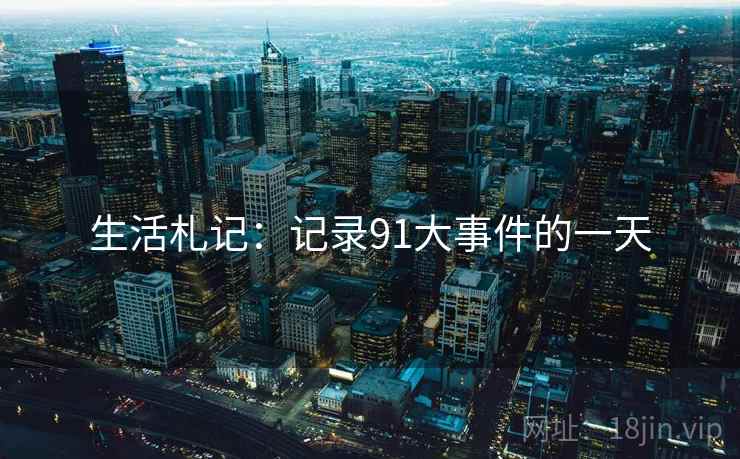 生活札记：记录91大事件的一天  第1张