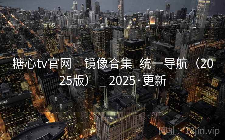 糖心tv官网 _ 镜像合集_统一导航（2025版） _ 2025·更新
