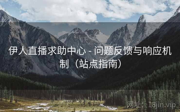 伊人直播求助中心 - 问题反馈与响应机制（站点指南）