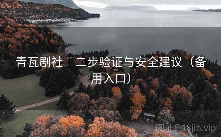 青瓦剧社｜二步验证与安全建议（备用入口）