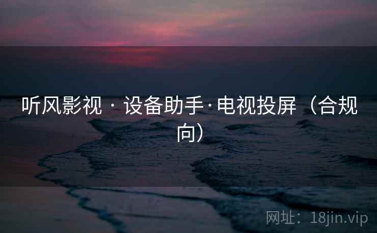 听风影视 · 设备助手·电视投屏（合规向）