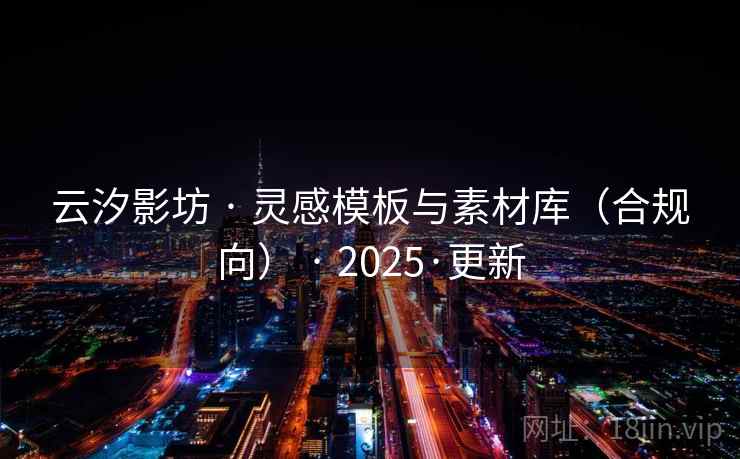 云汐影坊 · 灵感模板与素材库（合规向） · 2025·更新
