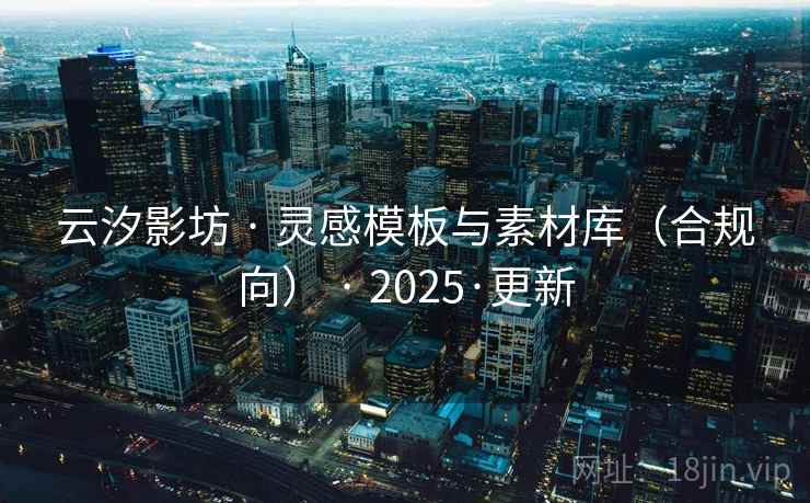 云汐影坊 · 灵感模板与素材库（合规向） · 2025·更新