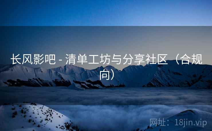 长风影吧 - 清单工坊与分享社区（合规向）