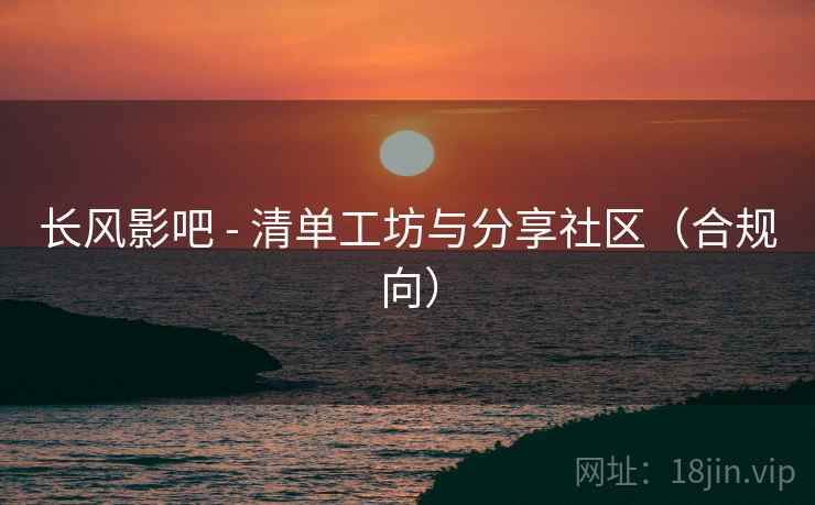 长风影吧 - 清单工坊与分享社区（合规向）