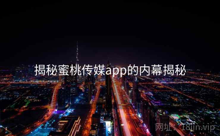 揭秘蜜桃传媒app的内幕揭秘