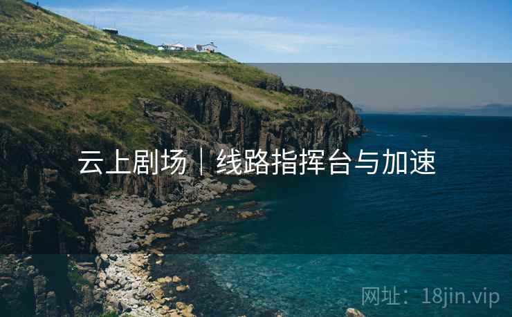 云上剧场｜线路指挥台与加速