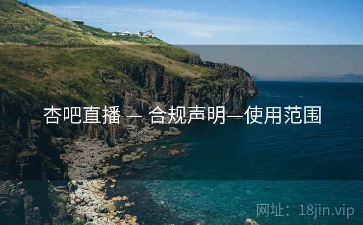 杏吧直播 — 合规声明—使用范围