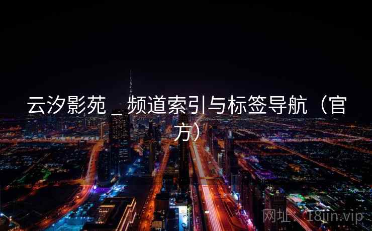 云汐影苑 _ 频道索引与标签导航（官方）
