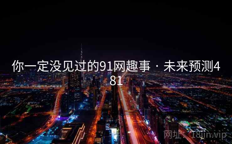 你一定没见过的91网趣事 · 未来预测481