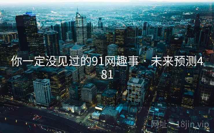 你一定没见过的91网趣事 · 未来预测481