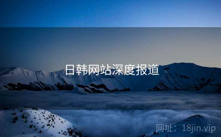 日韩网站深度报道