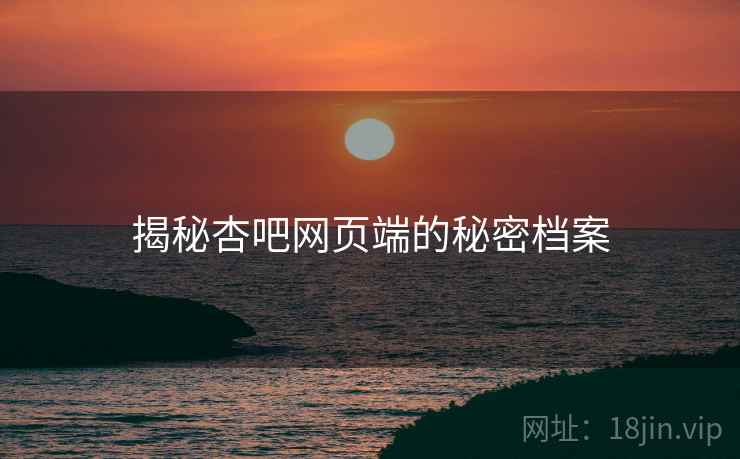 揭秘杏吧网页端的秘密档案