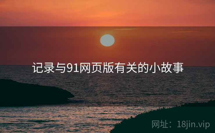 记录与91网页版有关的小故事