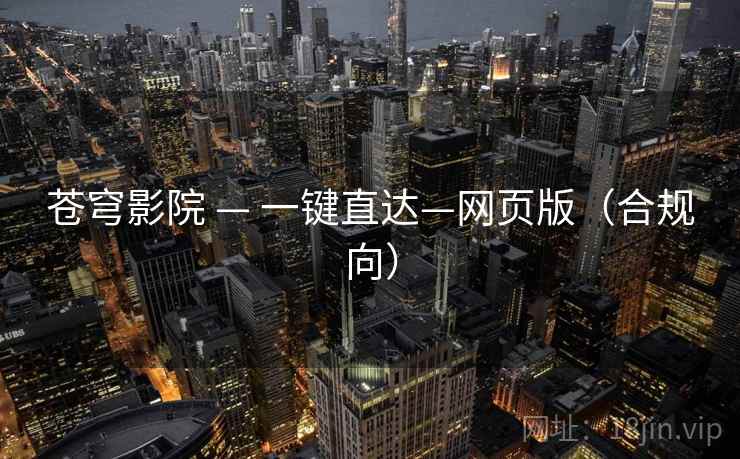 苍穹影院 — 一键直达—网页版(合规向)