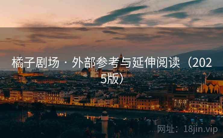 橘子剧场 · 外部参考与延伸阅读(2025版)