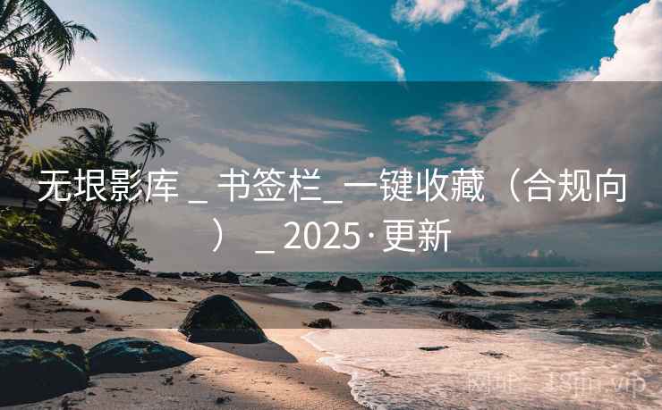 无垠影库 _ 书签栏_一键收藏(合规向) _ 2025·更新