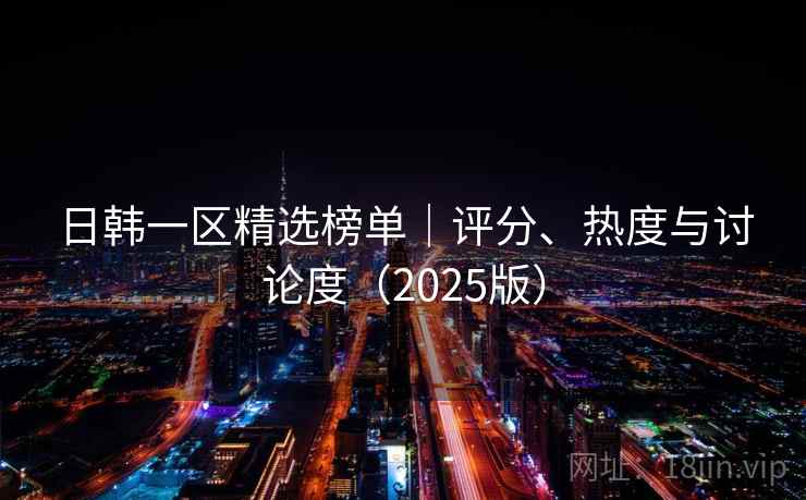 日韩一区精选榜单|评分、热度与讨论度(2025版)  第1张 日韩一区精选榜单|评分、热度与讨论度(2025版)  第1张
