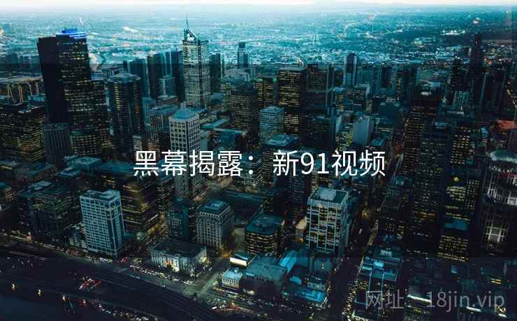黑幕揭露:新91视频