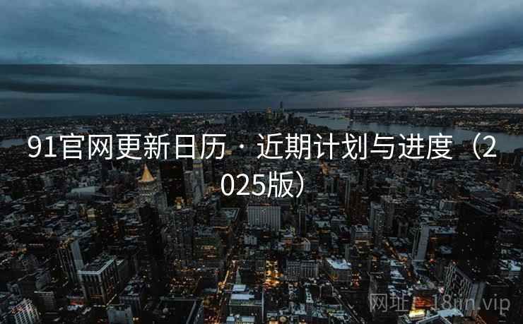 91官网更新日历 · 近期计划与进度(2025版)