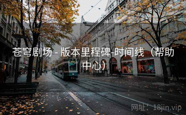 苍穹剧场 - 版本里程碑-时间线(帮助中心)