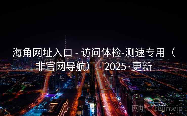 海角网址入口 - 访问体检-测速专用(非官网导航) - 2025·更新