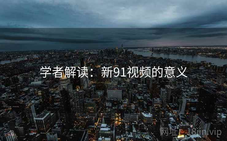 学者解读:新91视频的意义