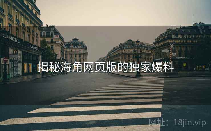 揭秘海角网页版的独家爆料