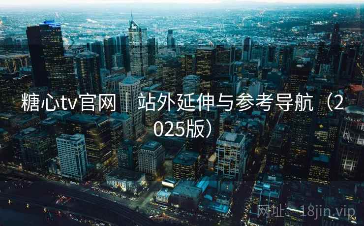 糖心tv官网|站外延伸与参考导航(2025版)