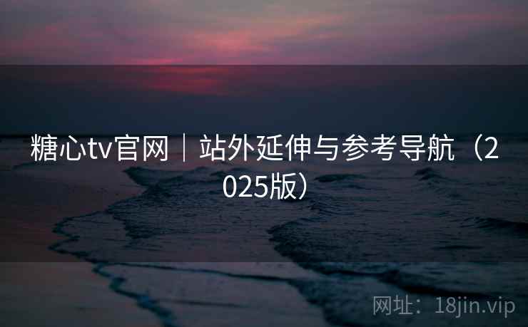 糖心tv官网|站外延伸与参考导航(2025版)