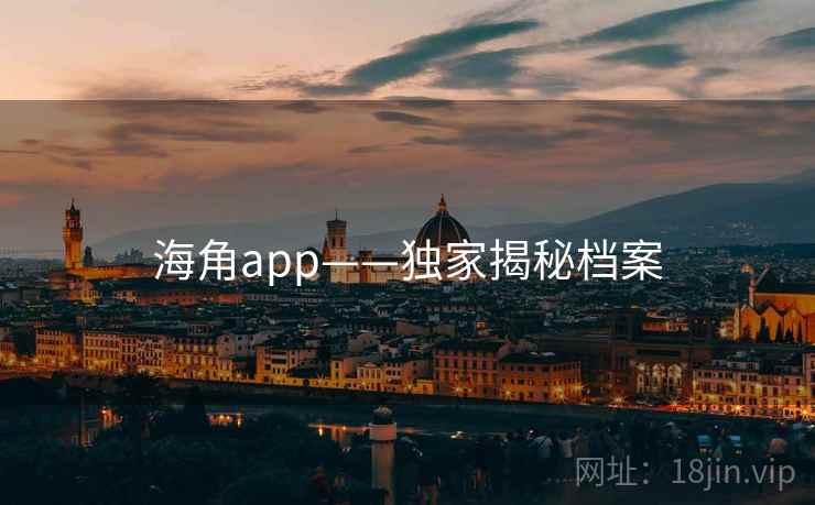 海角app——独家揭秘档案