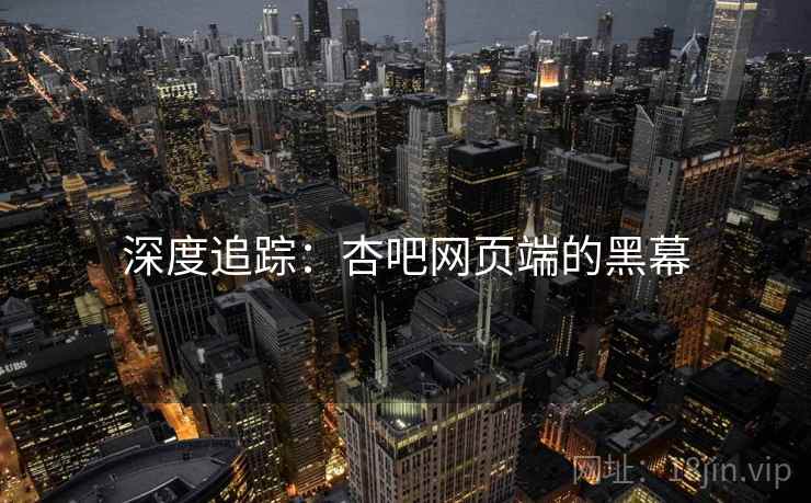 深度追踪:杏吧网页端的黑幕