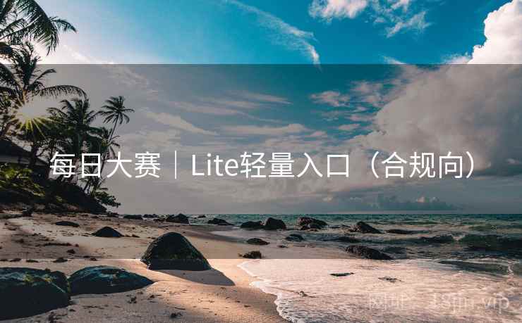 每日大赛|Lite轻量入口(合规向)