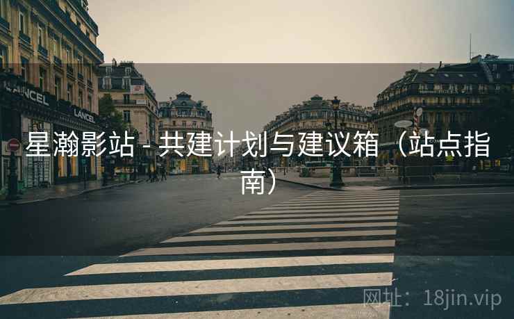 星瀚影站 - 共建计划与建议箱(站点指南)