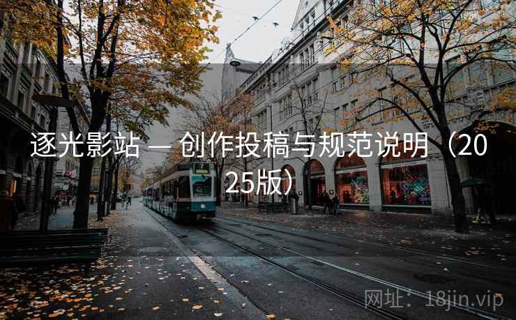 逐光影站 — 创作投稿与规范说明(2025版)