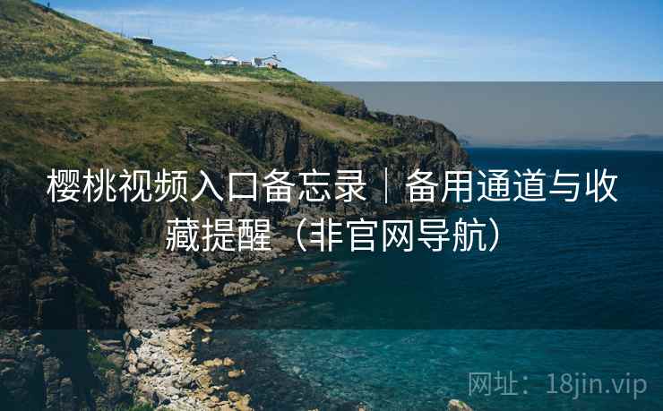 樱桃视频入口备忘录|备用通道与收藏提醒(非官网导航)