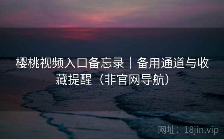 樱桃视频入口备忘录|备用通道与收藏提醒(非官网导航)
