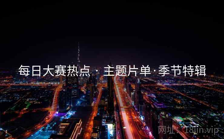 每日大赛热点 · 主题片单·季节特辑