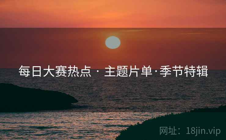 每日大赛热点 · 主题片单·季节特辑