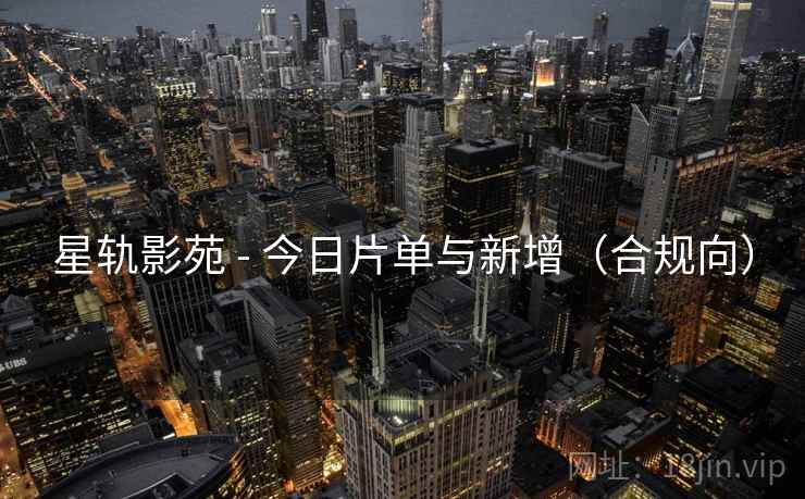 星轨影苑 - 今日片单与新增(合规向)